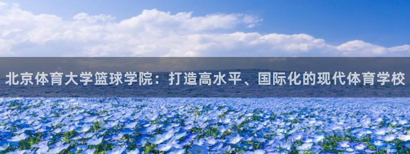 北京体育大学篮球学院：打造高水平、国际化的现代体育学校